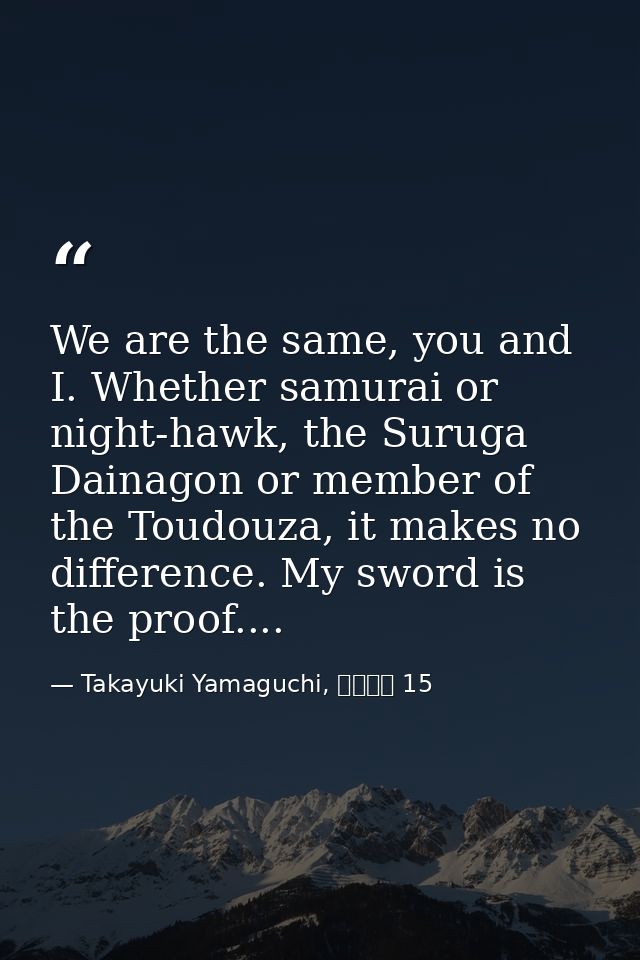 We are the same, you and I. Whether samurai or night-hawk, the Suruga Dainagon or member of the Toudouza, it makes no di — Takayuki Yamaguchi, シグルイ 15