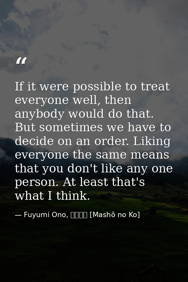 If it were possible to treat everyone well, then anybody would do that. But sometimes we have to decide on an order. Lik — Fuyumi Ono, 魔性の子 [Mashō no Ko]