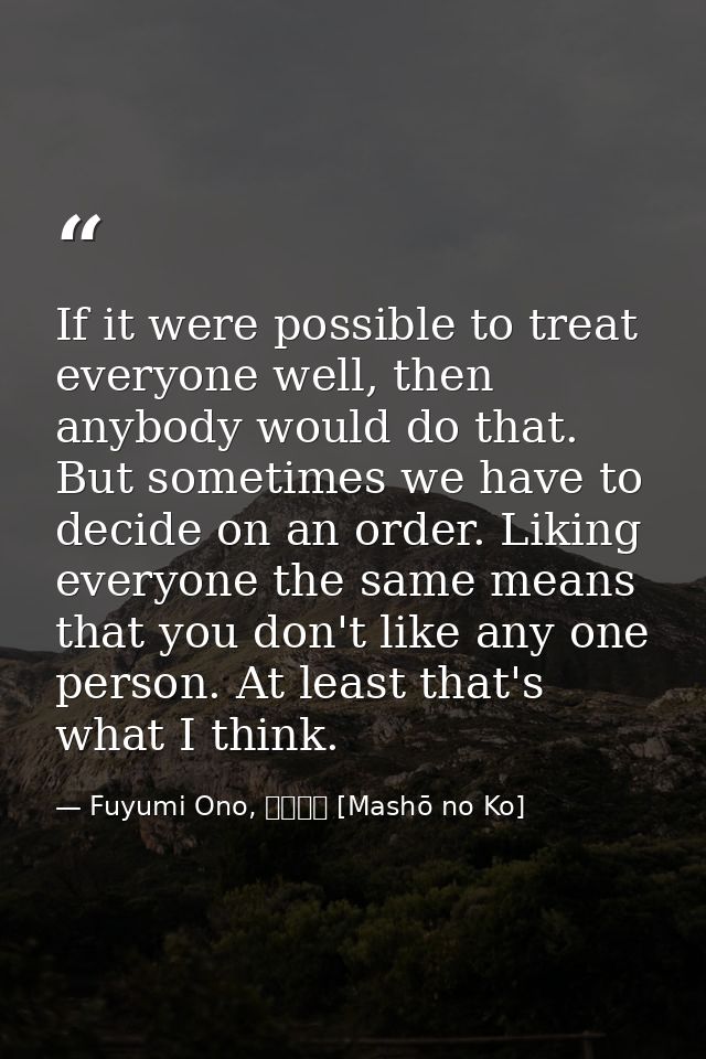 If it were possible to treat everyone well, then anybody would do that. But sometimes we have to decide on an order. Lik — Fuyumi Ono, 魔性の子 [Mashō no Ko]
