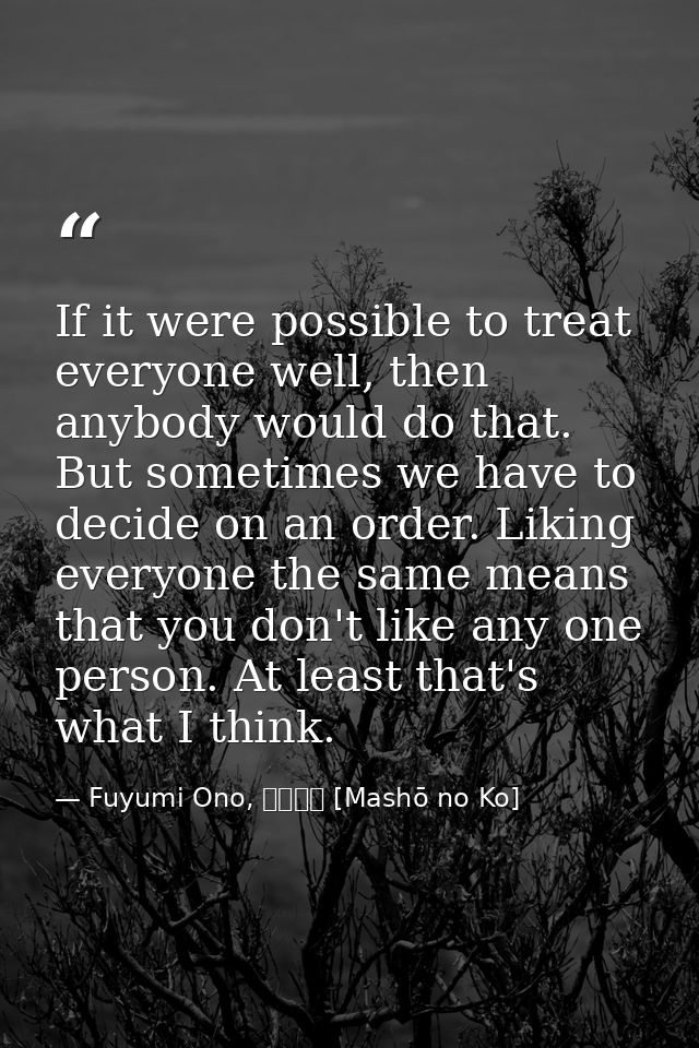 If it were possible to treat everyone well, then anybody would do that. But sometimes we have to decide on an order. Lik — Fuyumi Ono, 魔性の子 [Mashō no Ko]