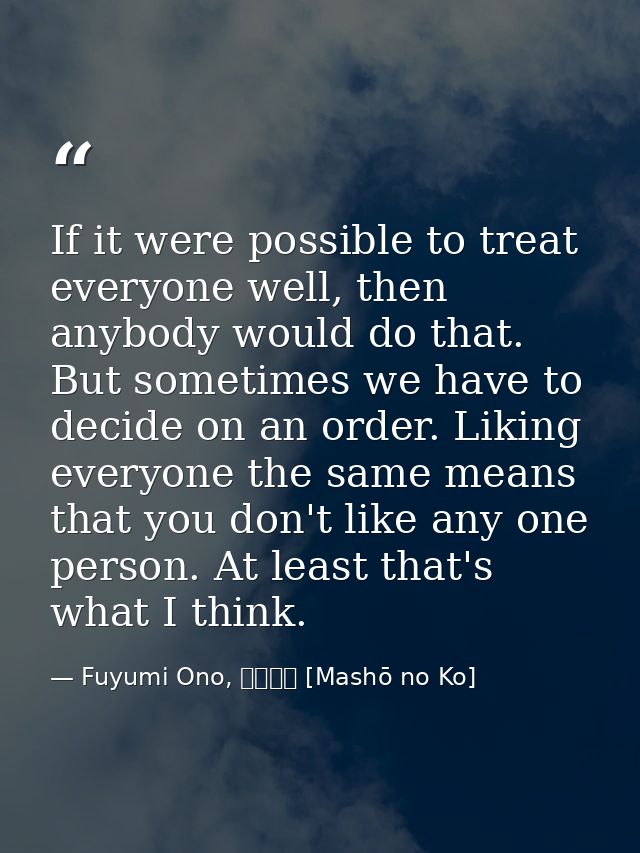 If it were possible to treat everyone well, then anybody would do that. But sometimes we have to decide on an order. Lik — Fuyumi Ono, 魔性の子 [Mashō no Ko]
