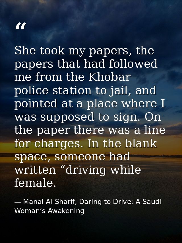 She took my papers, the papers that had followed me from the Khobar police station to jail, and pointed at a place where — Manal Al-Sharif, Daring to Drive: A Saudi Woman’s Awakening