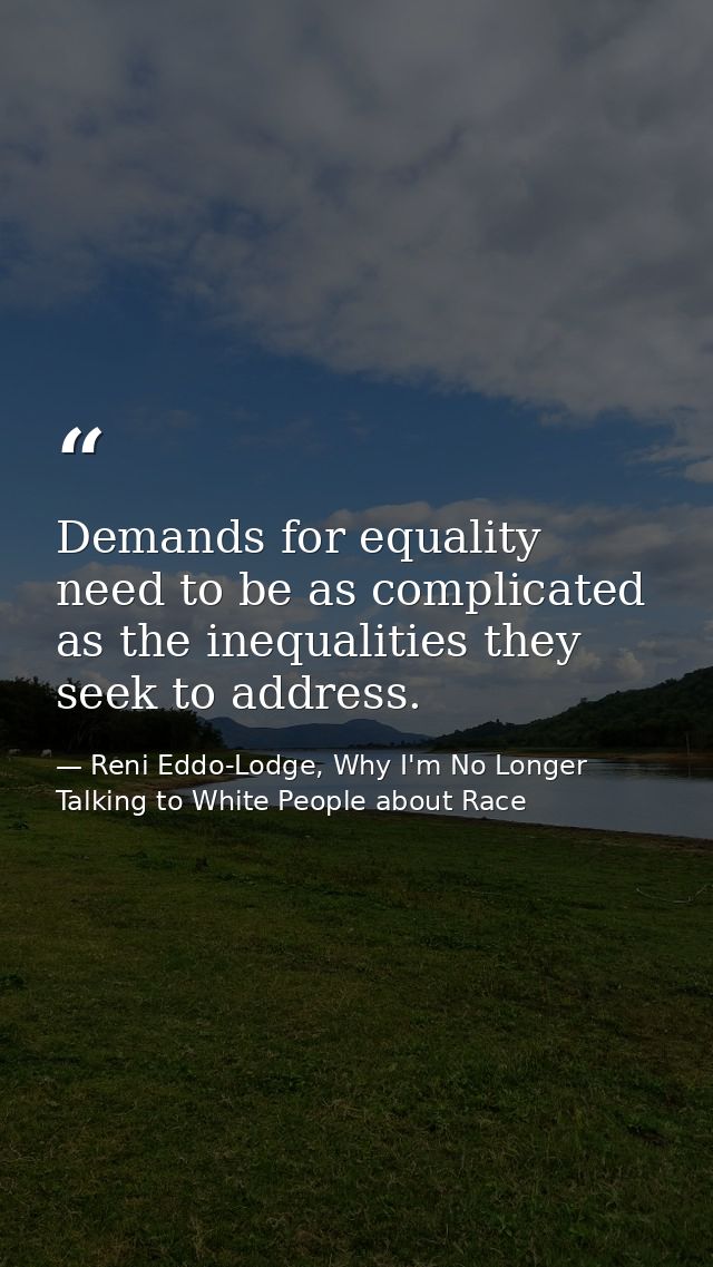 Demands for equality need to be as complicated as the inequalities they seek to address. — Reni Eddo-Lodge, Why I'm No Longer Talking to White People about Race