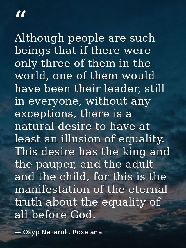 Although people are such beings that if there were only three of them in the world, one of them would have been their le — Osyp Nazaruk, Roxelana