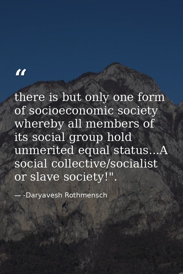there is but only one form of socioeconomic society whereby all members of its social group hold unmerited equal status. — -Daryavesh Rothmensch