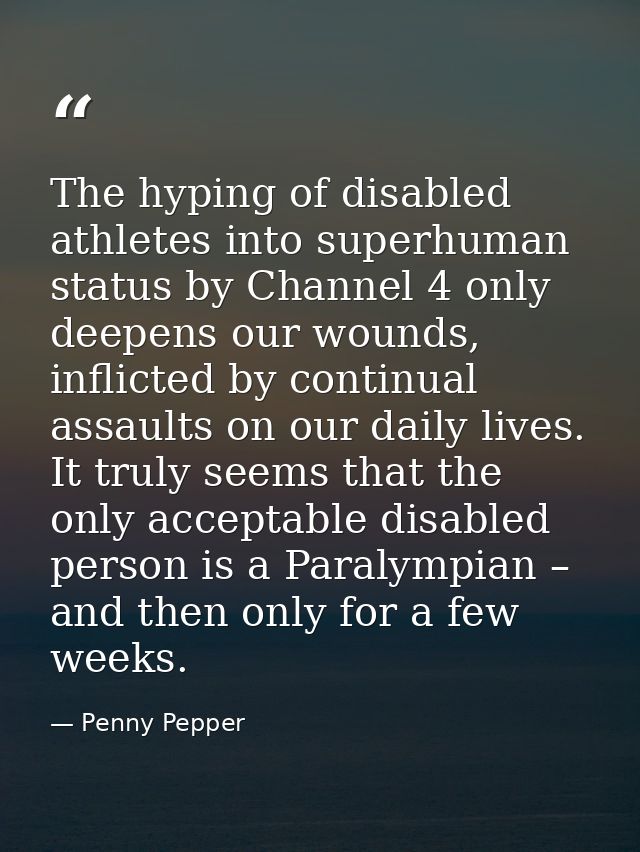 The hyping of disabled athletes into superhuman status by Channel 4 only deepens our wounds, inflicted by continual assa — Penny Pepper