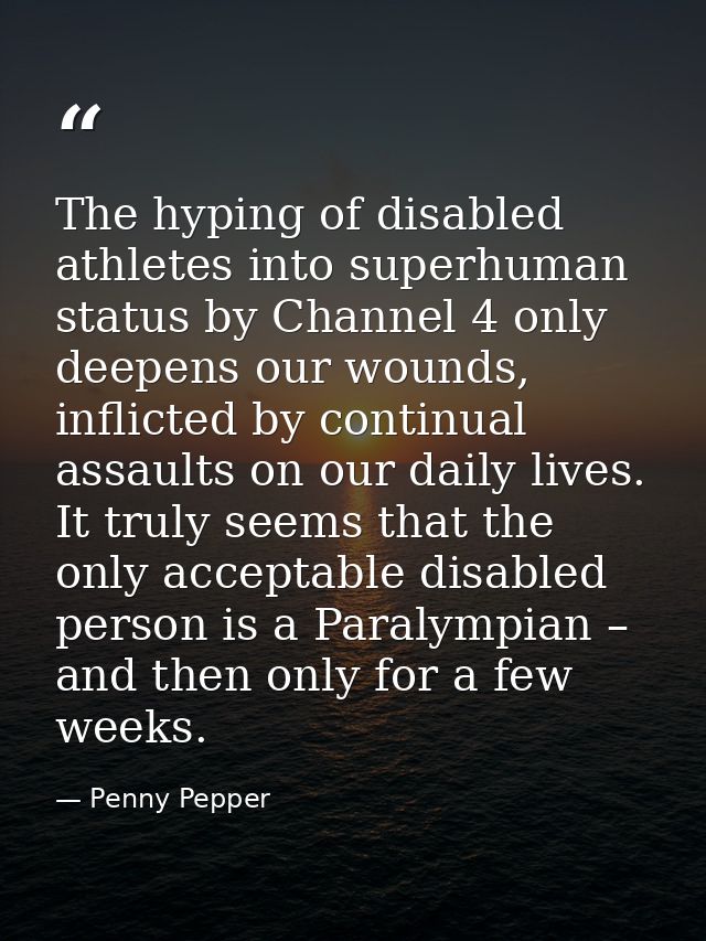 The hyping of disabled athletes into superhuman status by Channel 4 only deepens our wounds, inflicted by continual assa — Penny Pepper
