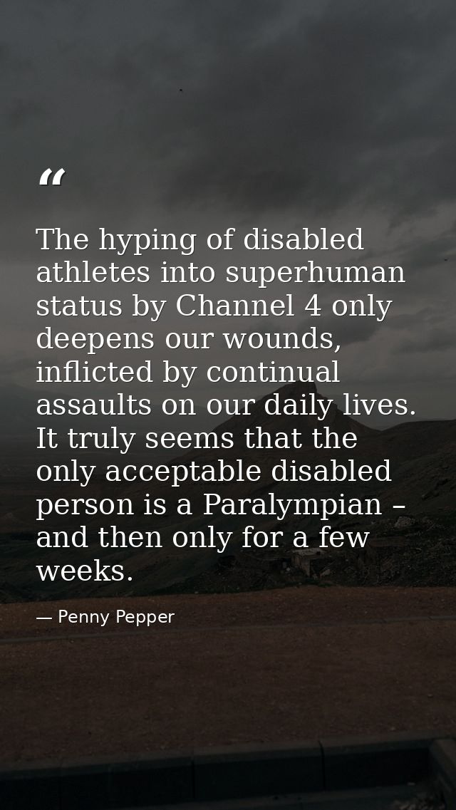 The hyping of disabled athletes into superhuman status by Channel 4 only deepens our wounds, inflicted by continual assa — Penny Pepper