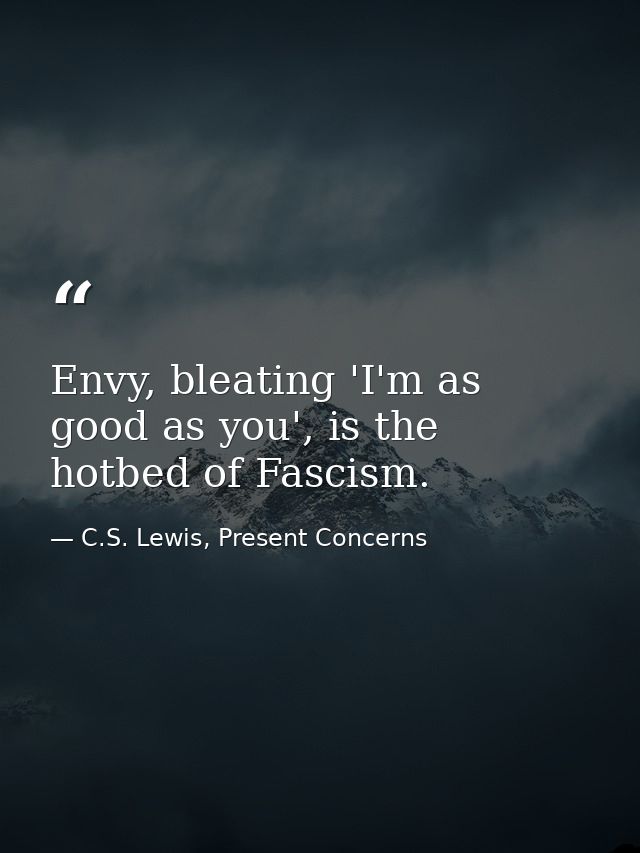Envy, bleating 'I'm as good as you', is the hotbed of Fascism. — C.S. Lewis, Present Concerns