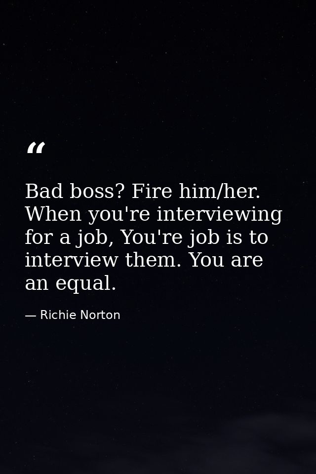 Bad boss? Fire him/her. When you're interviewing for a job, You're job is to interview them. You are an equal. — Richie Norton