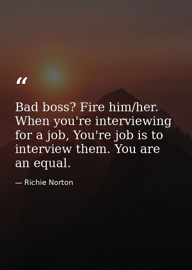 Bad boss? Fire him/her. When you're interviewing for a job, You're job is to interview them. You are an equal. — Richie Norton