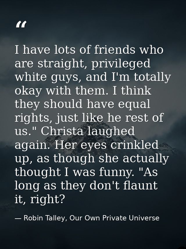 I have lots of friends who are straight, privileged white guys, and I'm totally okay with them. I think they should have — Robin Talley, Our Own Private Universe