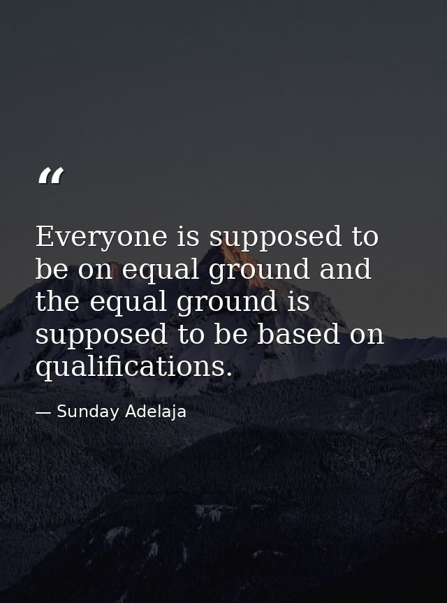 Everyone is supposed to be on equal ground and the equal ground is supposed to be based on qualifications. — Sunday Adelaja