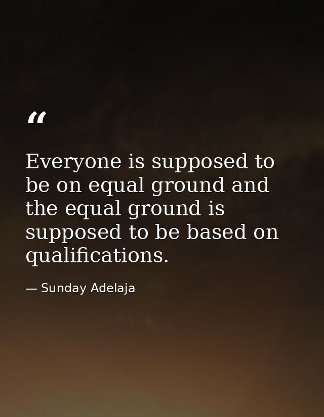 Everyone is supposed to be on equal ground and the equal ground is supposed to be based on qualifications. — Sunday Adelaja