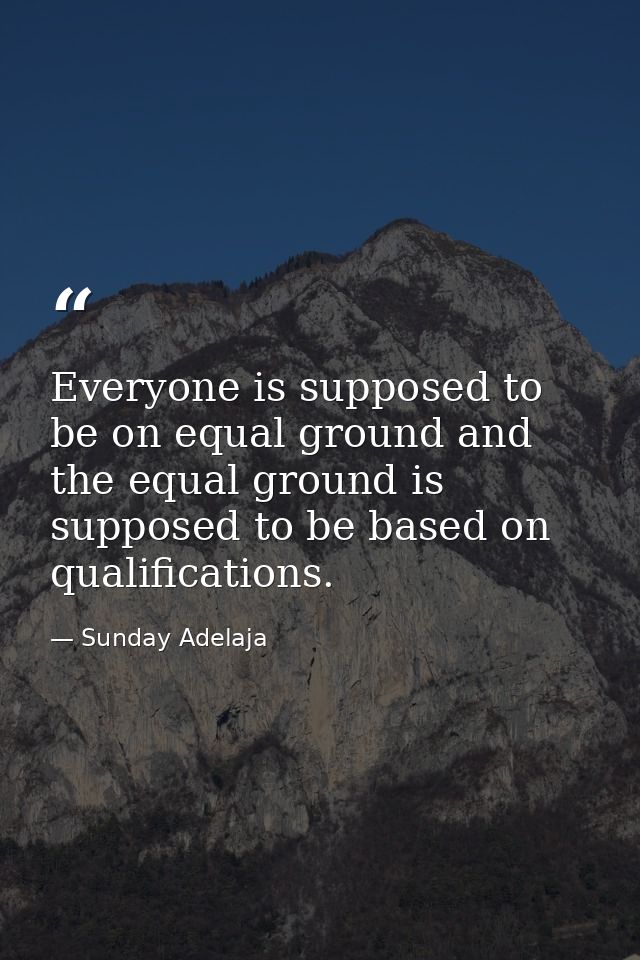 Everyone is supposed to be on equal ground and the equal ground is supposed to be based on qualifications. — Sunday Adelaja