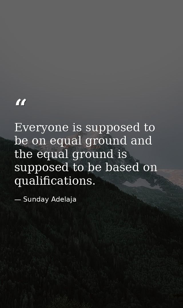Everyone is supposed to be on equal ground and the equal ground is supposed to be based on qualifications. — Sunday Adelaja