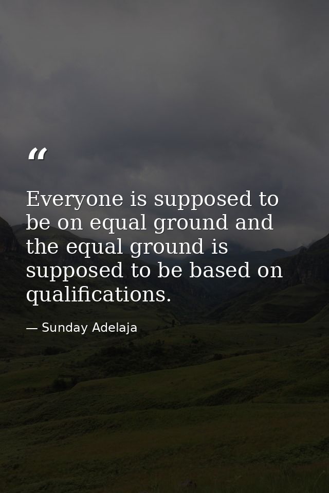 Everyone is supposed to be on equal ground and the equal ground is supposed to be based on qualifications. — Sunday Adelaja