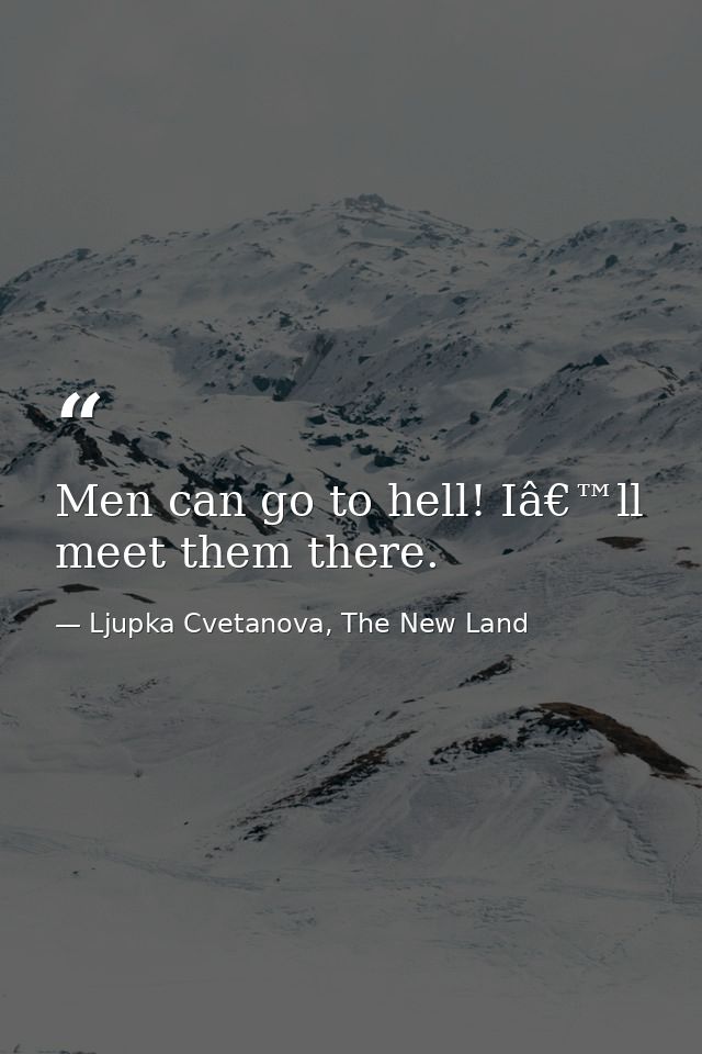 Men can go to hell! Iâ€™ll meet them there. — Ljupka Cvetanova, The New Land