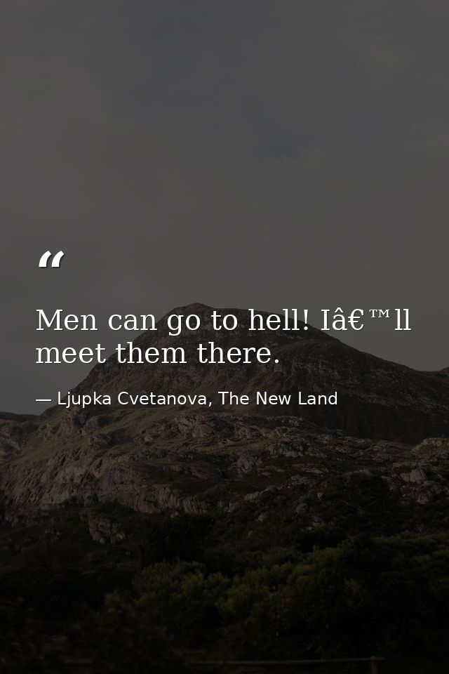 Men can go to hell! Iâ€™ll meet them there. — Ljupka Cvetanova, The New Land