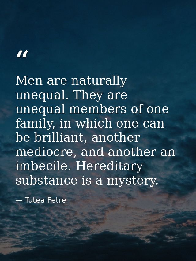 Men are naturally unequal. They are unequal members of one family, in which one can be brilliant, another mediocre, and  — Tutea Petre