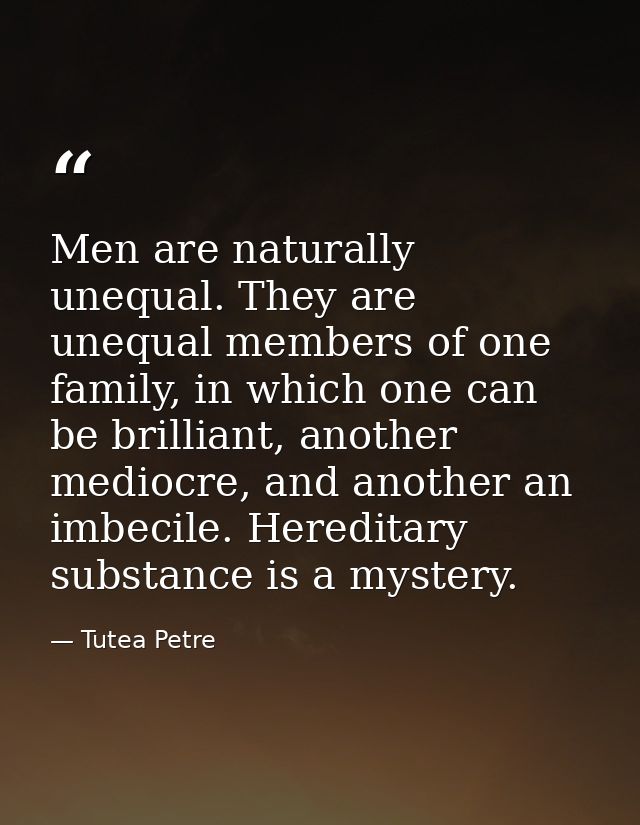 Men are naturally unequal. They are unequal members of one family, in which one can be brilliant, another mediocre, and  — Tutea Petre