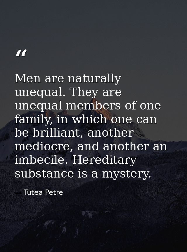 Men are naturally unequal. They are unequal members of one family, in which one can be brilliant, another mediocre, and  — Tutea Petre