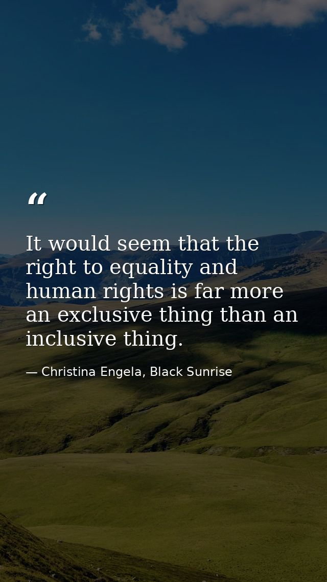 It would seem that the right to equality and human rights is far more an exclusive thing than an inclusive thing. — Christina Engela, Black Sunrise