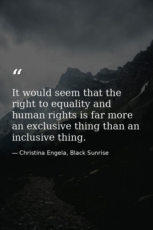 It would seem that the right to equality and human rights is far more an exclusive thing than an inclusive thing. — Christina Engela, Black Sunrise