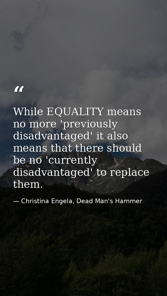 While EQUALITY means no more 'previously disadvantaged' it also means that there should be no 'currently disadvantaged'  — Christina Engela, Dead Man's Hammer