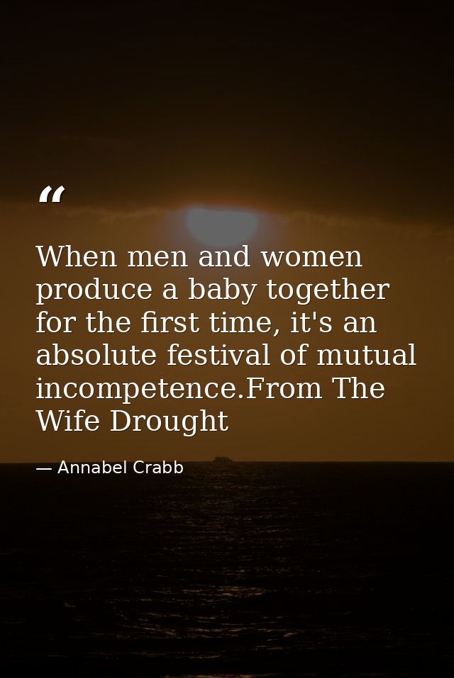 When men and women produce a baby together for the first time, it's an absolute festival of mutual incompetence.From The — Annabel Crabb