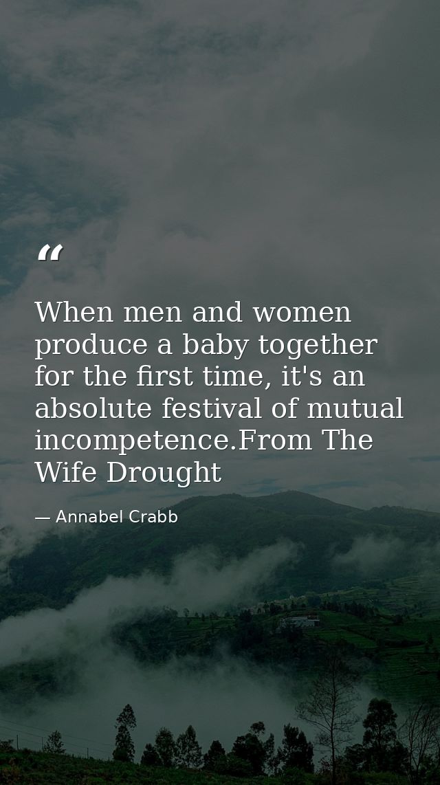 When men and women produce a baby together for the first time, it's an absolute festival of mutual incompetence.From The — Annabel Crabb