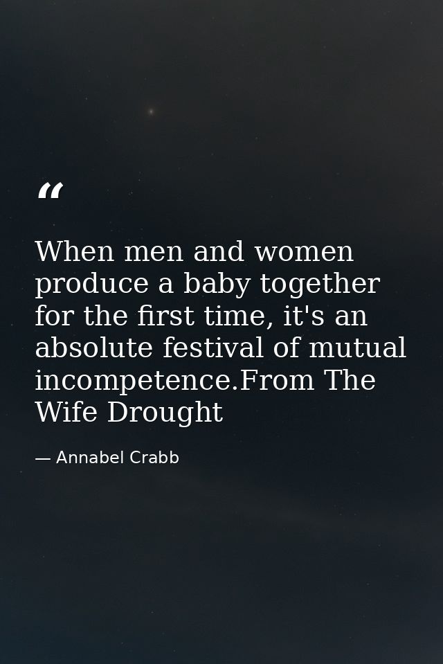 When men and women produce a baby together for the first time, it's an absolute festival of mutual incompetence.From The — Annabel Crabb