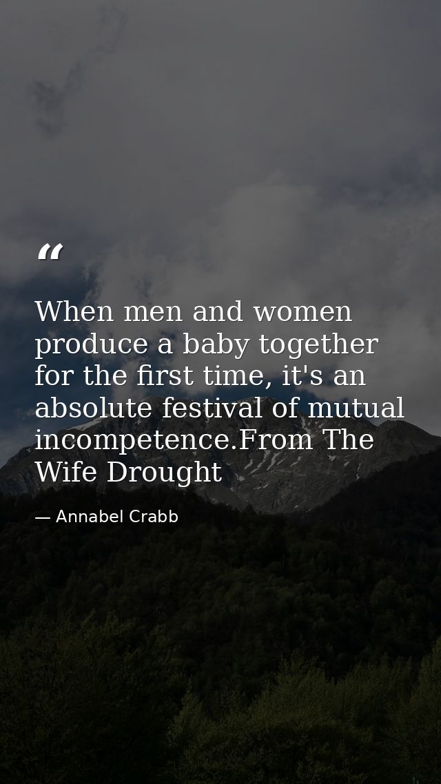 When men and women produce a baby together for the first time, it's an absolute festival of mutual incompetence.From The — Annabel Crabb