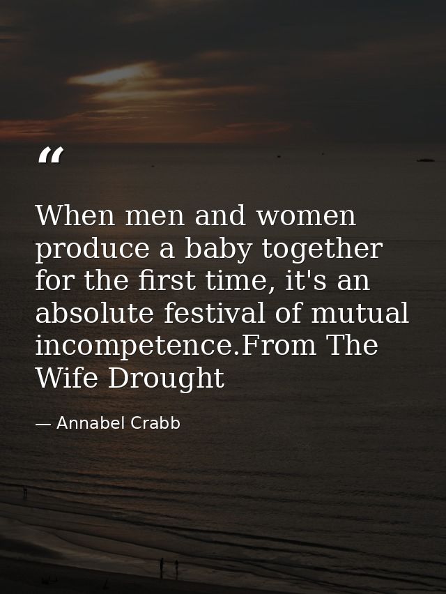 When men and women produce a baby together for the first time, it's an absolute festival of mutual incompetence.From The — Annabel Crabb
