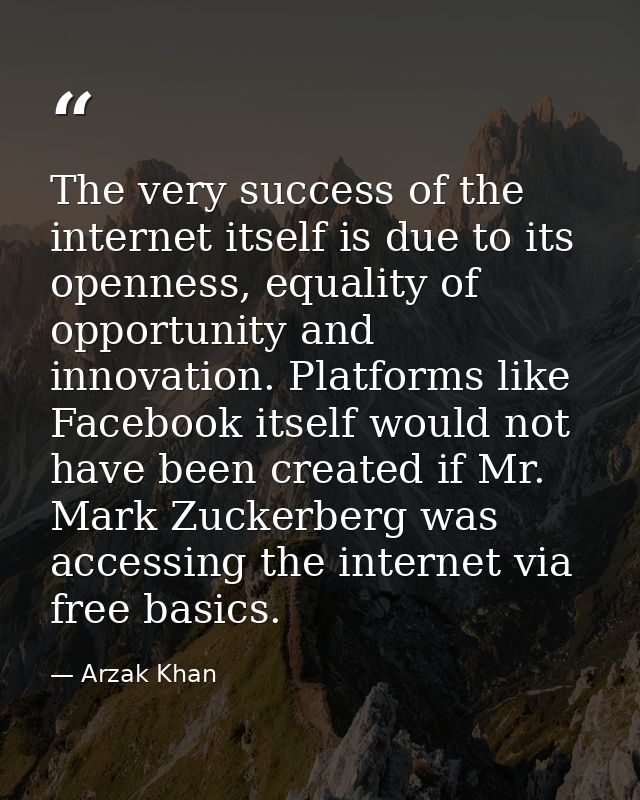 The very success of the internet itself is due to its openness, equality of opportunity and innovation. Platforms like F — Arzak Khan