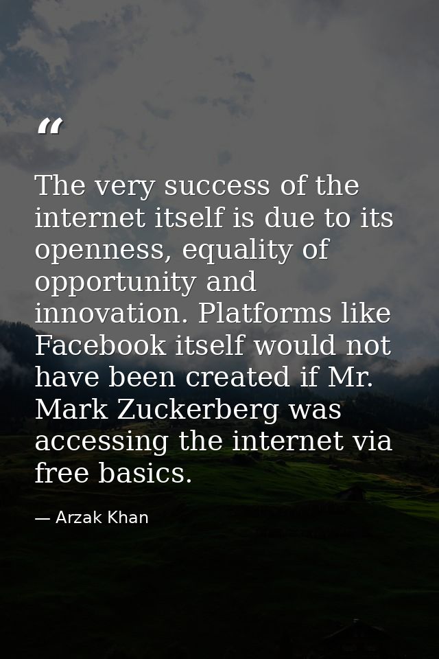 The very success of the internet itself is due to its openness, equality of opportunity and innovation. Platforms like F — Arzak Khan