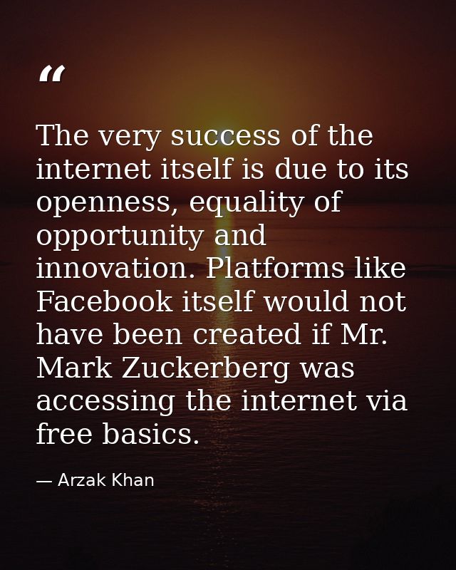 The very success of the internet itself is due to its openness, equality of opportunity and innovation. Platforms like F — Arzak Khan