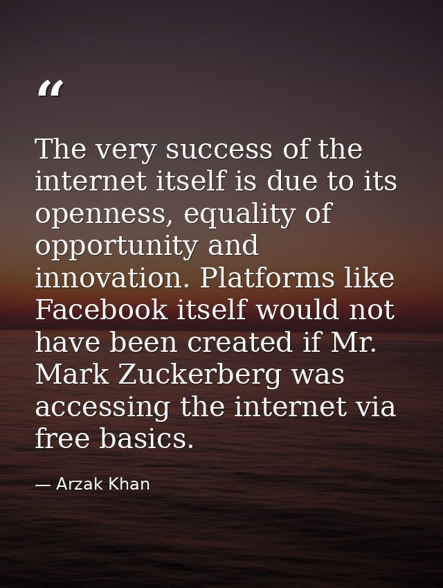 The very success of the internet itself is due to its openness, equality of opportunity and innovation. Platforms like F — Arzak Khan