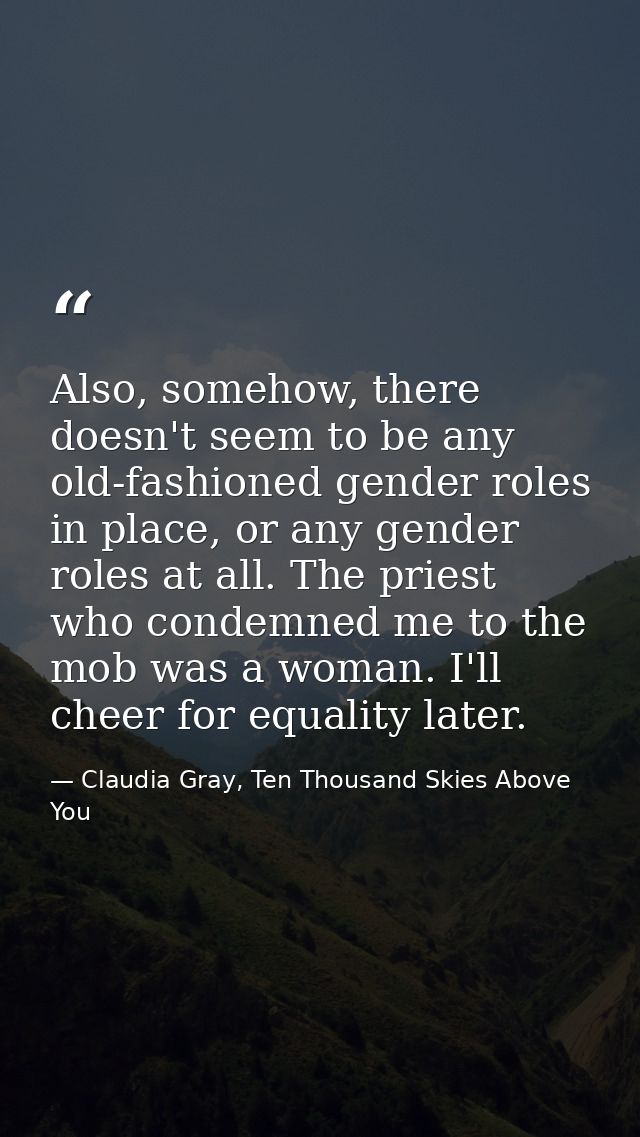 Also, somehow, there doesn't seem to be any old-fashioned gender roles in place, or any gender roles at all. The priest  — Claudia Gray, Ten Thousand Skies Above You