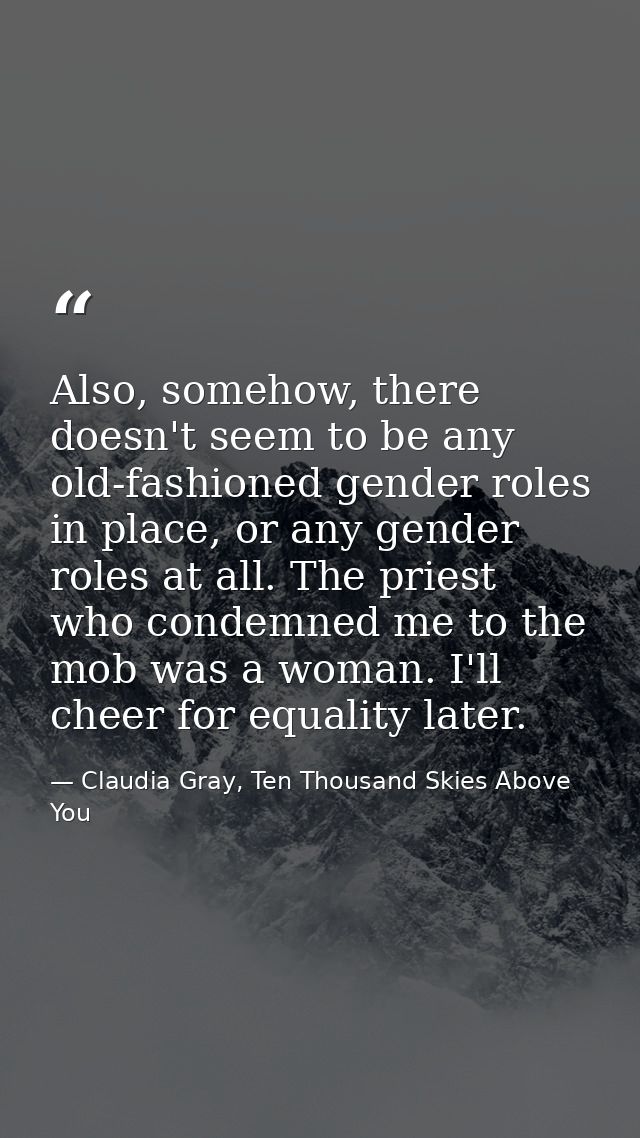Also, somehow, there doesn't seem to be any old-fashioned gender roles in place, or any gender roles at all. The priest  — Claudia Gray, Ten Thousand Skies Above You