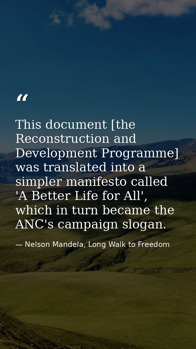 This document [the Reconstruction and Development Programme] was translated into a simpler manifesto called 'A Better Li — Nelson Mandela, Long Walk to Freedom