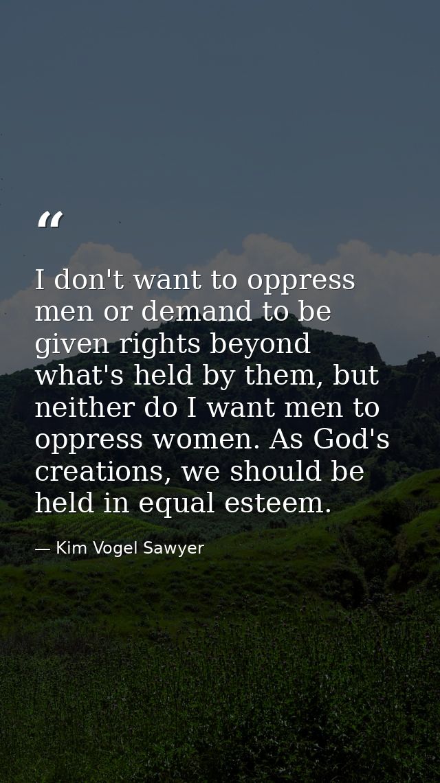 I don't want to oppress men or demand to be given rights beyond what's held by them, but neither do I want men to oppres — Kim Vogel Sawyer