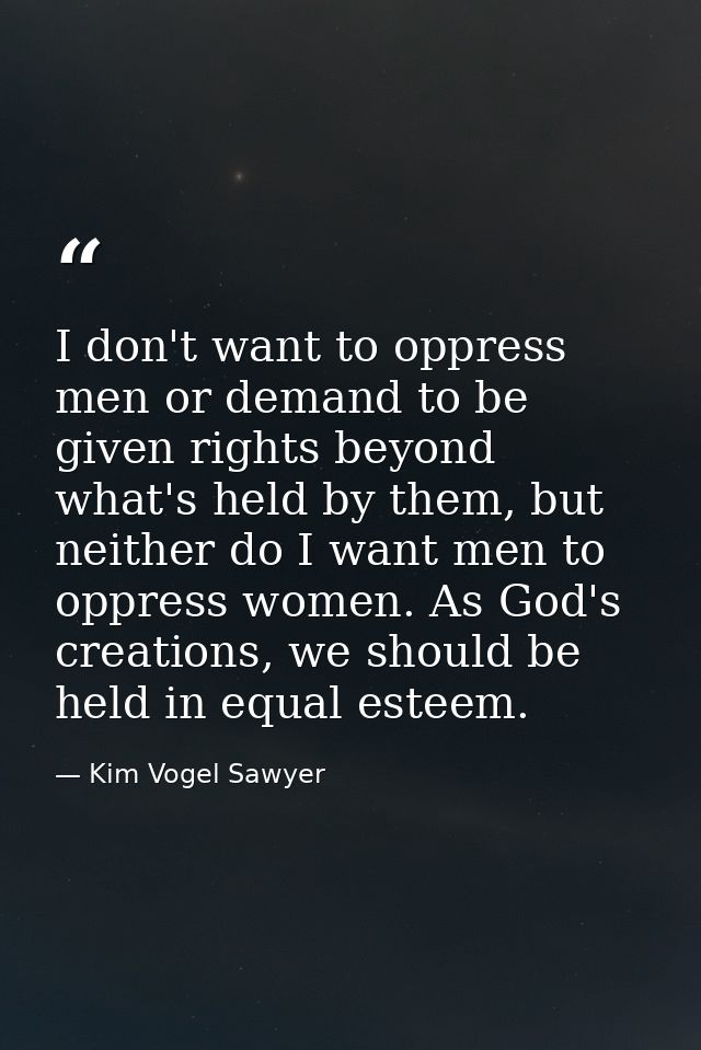 I don't want to oppress men or demand to be given rights beyond what's held by them, but neither do I want men to oppres — Kim Vogel Sawyer