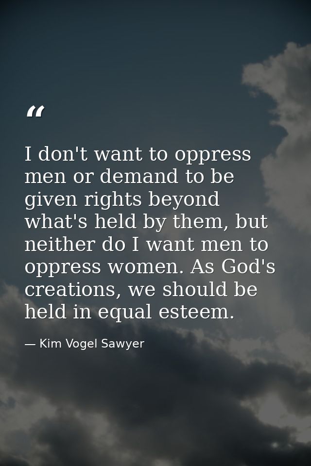I don't want to oppress men or demand to be given rights beyond what's held by them, but neither do I want men to oppres — Kim Vogel Sawyer