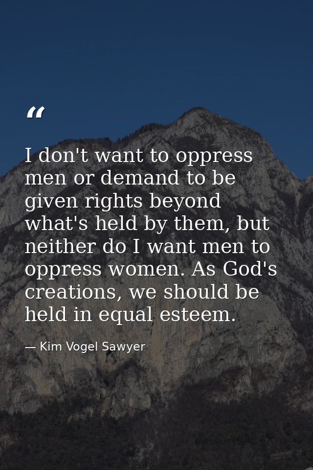 I don't want to oppress men or demand to be given rights beyond what's held by them, but neither do I want men to oppres — Kim Vogel Sawyer