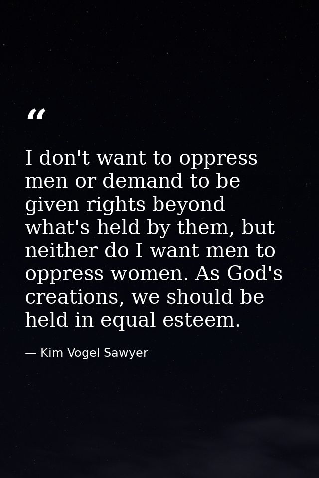 I don't want to oppress men or demand to be given rights beyond what's held by them, but neither do I want men to oppres — Kim Vogel Sawyer