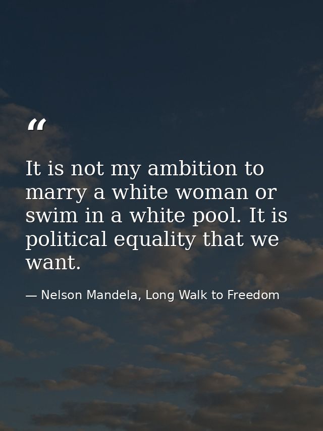 It is not my ambition to marry a white woman or swim in a white pool. It is political equality that we want. — Nelson Mandela, Long Walk to Freedom