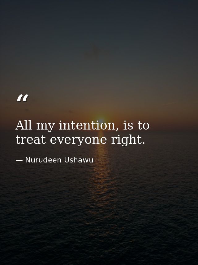All my intention, is to treat everyone right. — Nurudeen Ushawu