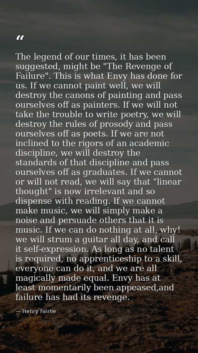 The legend of our times, it has been suggested, might be "The Revenge of Failure". This is what Envy has done for us. If — Henry Fairlie