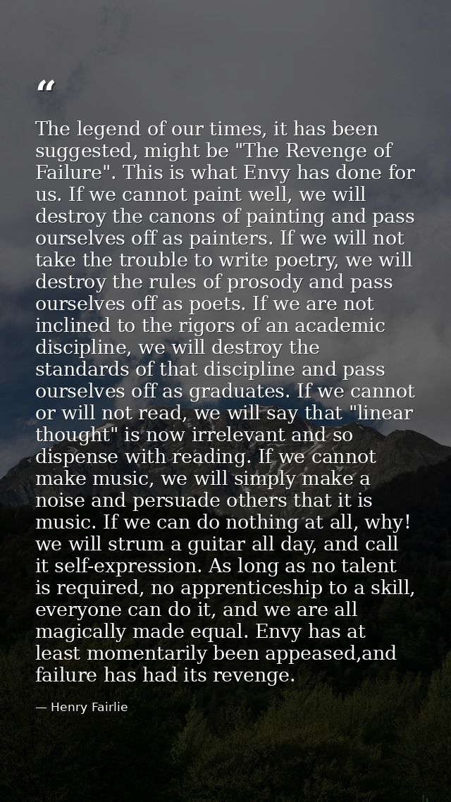 The legend of our times, it has been suggested, might be "The Revenge of Failure". This is what Envy has done for us. If — Henry Fairlie